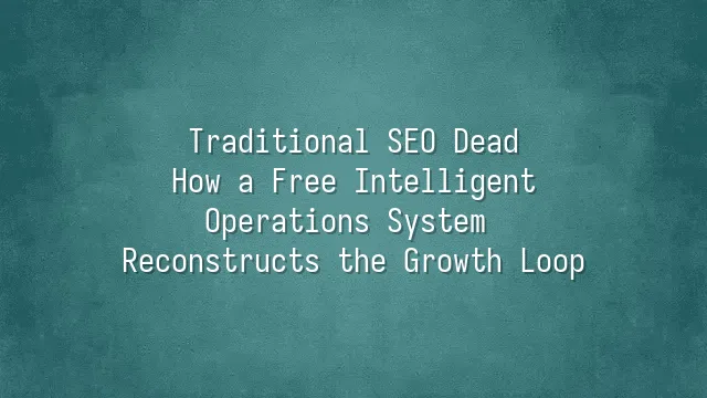 Traditional SEO Dead? How a Free Intelligent Operations System Reconstructs the Growth Loop