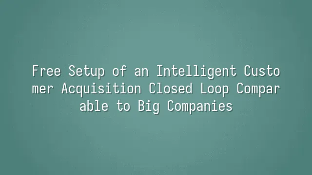 Free Setup of an Intelligent Customer Acquisition Closed Loop Comparable to Big Companies