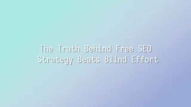 The Truth Behind Free SEO: Strategy Beats Blind Effort