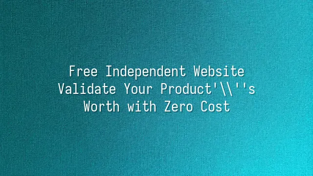 Free Independent Website: Validate Your Product's Worth with Zero Cost