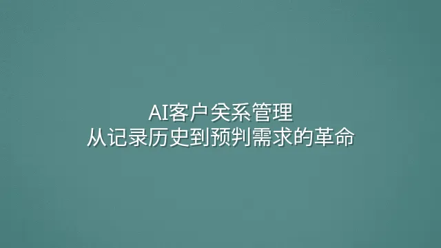AI客户关系管理：从记录历史到预判需求的革命
