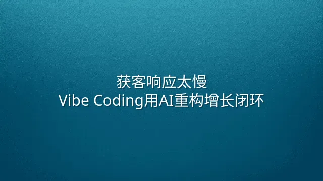 获客响应太慢？Vibe Coding用AI重构增长闭环
