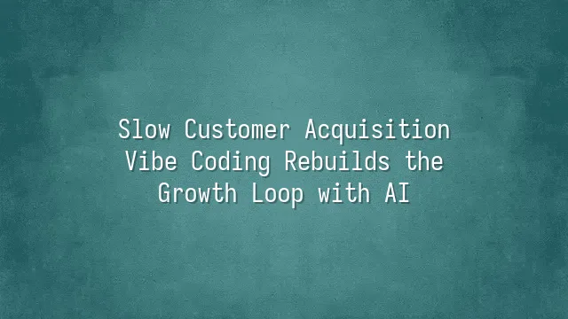 Slow Customer Acquisition? Vibe Coding Rebuilds the Growth Loop with AI