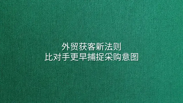 外贸获客新法则：比对手更早捕捉采购意图