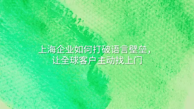 上海企业如何打破语言壁垒，让全球客户主动找上门