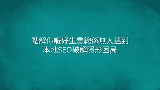 點解你嘅好生意總係無人搵到？本地SEO破解隱形困局