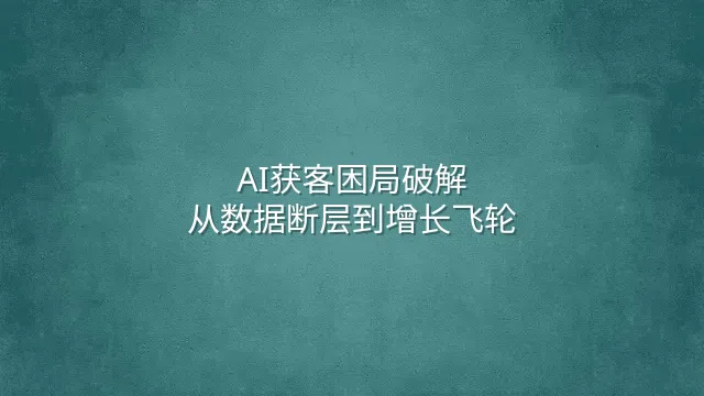 AI获客困局破解：从数据断层到增长飞轮