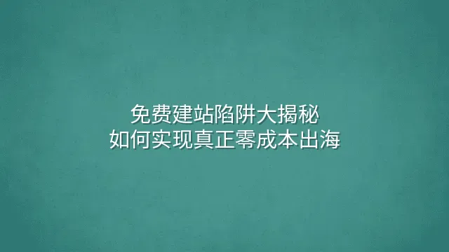 免费建站陷阱大揭秘：如何实现真正零成本出海