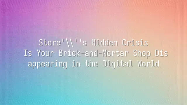 Store's Hidden Crisis: Is Your Brick-and-Mortar Shop Disappearing in the Digital World?