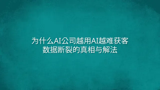 为什么AI公司越用AI越难获客？数据断裂的真相与解法