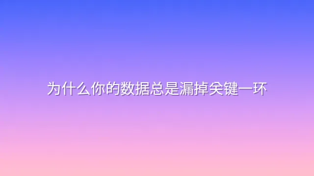 为什么你的数据总是漏掉关键一环