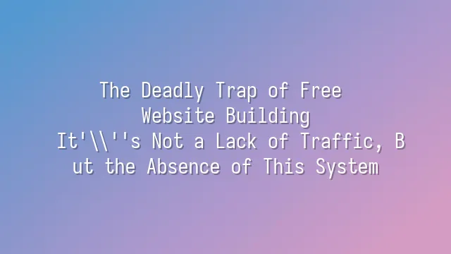 The Deadly Trap of Free Website Building: It's Not a Lack of Traffic, But the Absence of This System