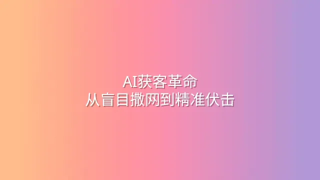 AI获客革命：从盲目撒网到精准伏击