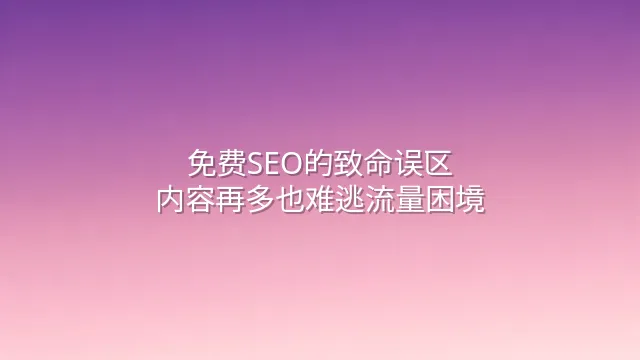 免费SEO的致命误区：内容再多也难逃流量困境