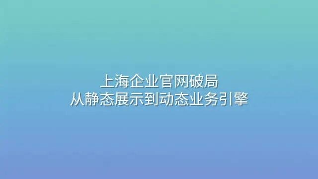 上海企业官网破局：从静态展示到动态业务引擎