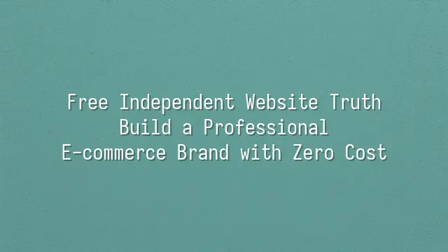 Free Independent Website Truth: Build a Professional E-commerce Brand with Zero Cost