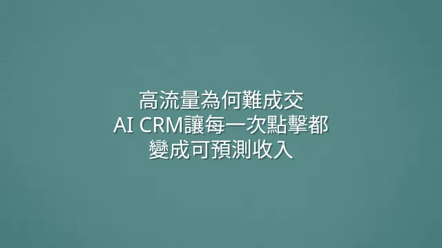 高流量為何難成交？AI CRM讓每一次點擊都變成可預測收入