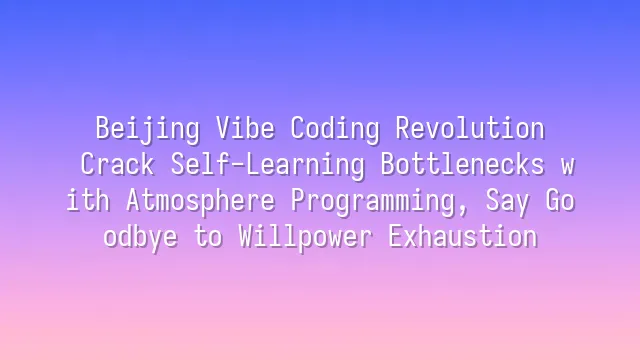 Beijing Vibe Coding Revolution: Crack Self-Learning Bottlenecks with Atmosphere Programming, Say Goodbye to Willpower Exhaustion