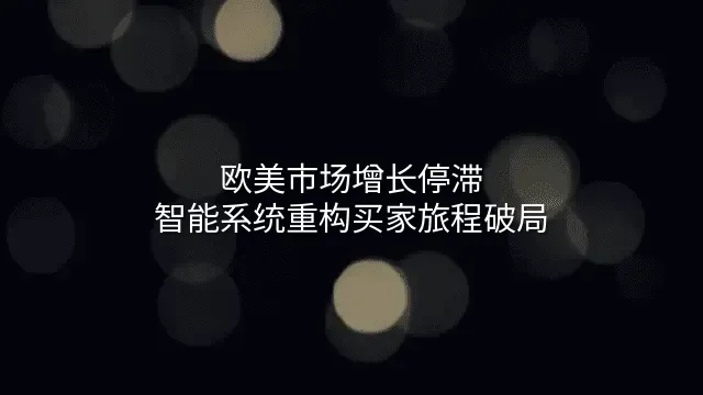 欧美市场增长停滞？智能系统重构买家旅程破局
