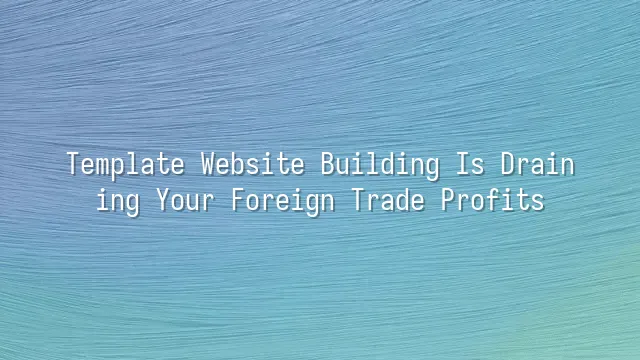 Template Website Building Is Draining Your Foreign Trade Profits