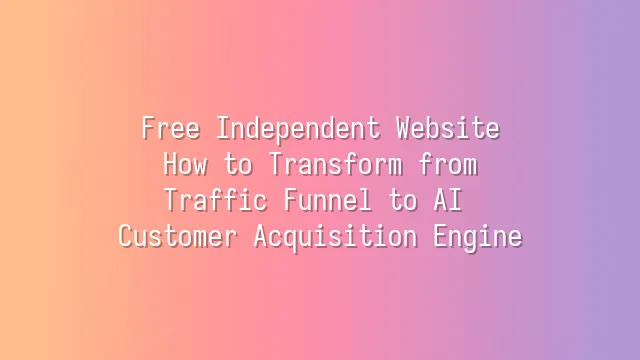 Free Independent Website: How to Transform from Traffic Funnel to AI Customer Acquisition Engine
