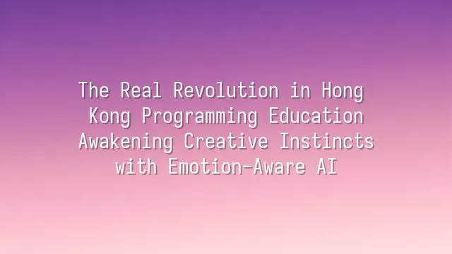 The Real Revolution in Hong Kong Programming Education: Awakening Creative Instincts with Emotion-Aware AI