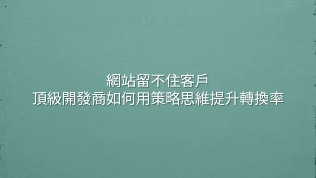 網站留不住客戶？頂級開發商如何用策略思維提升轉換率