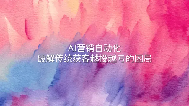 AI营销自动化：破解传统获客越投越亏的困局