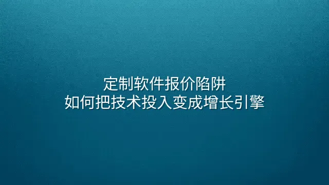 定制软件报价陷阱：如何把技术投入变成增长引擎