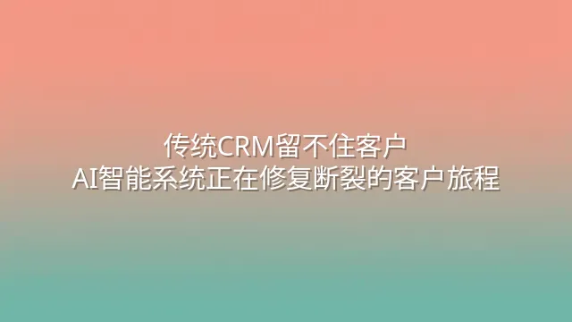 传统CRM留不住客户？AI智能系统正在修复断裂的客户旅程