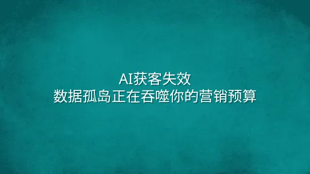 AI获客失效？数据孤岛正在吞噬你的营销预算