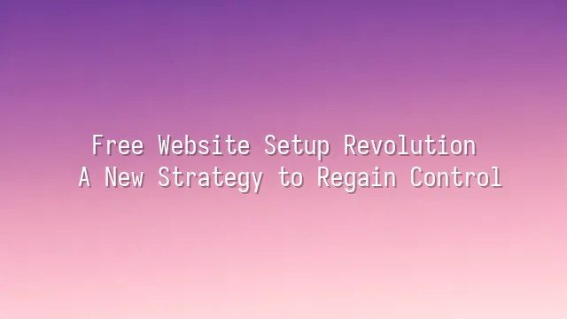 Free Website Setup Revolution: A New Strategy to Regain Control
