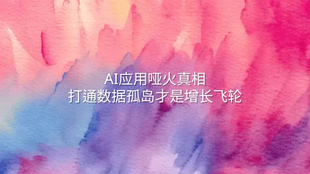 AI应用哑火真相：打通数据孤岛才是增长飞轮