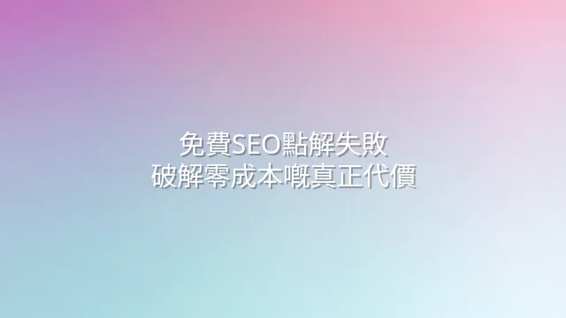 免費SEO點解失敗？破解零成本嘅真正代價