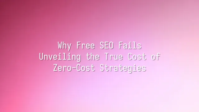 Why Free SEO Fails? Unveiling the True Cost of Zero-Cost Strategies