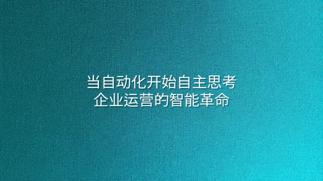 当自动化开始自主思考：企业运营的智能革命