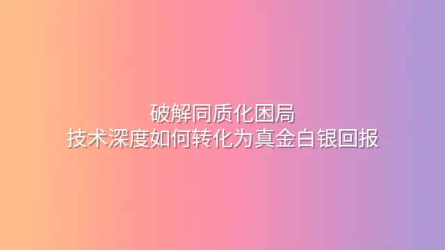 破解同质化困局：技术深度如何转化为真金白银回报