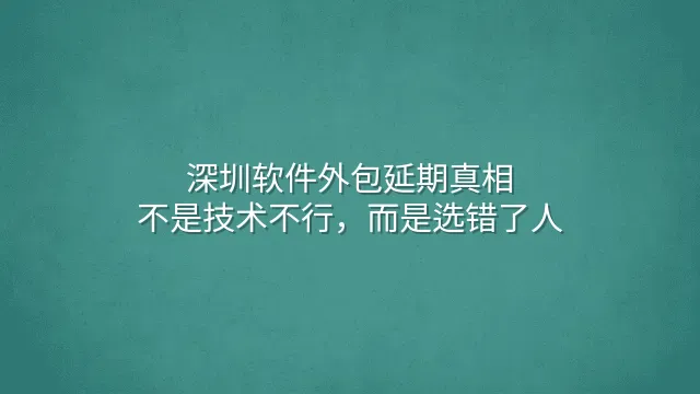 深圳软件外包延期真相：不是技术不行，而是选错了人