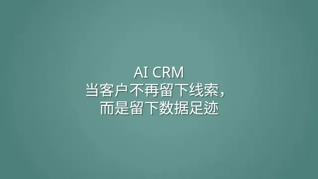 AI CRM：当客户不再留下线索，而是留下数据足迹