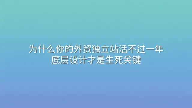 为什么你的外贸独立站活不过一年？底层设计才是生死关键