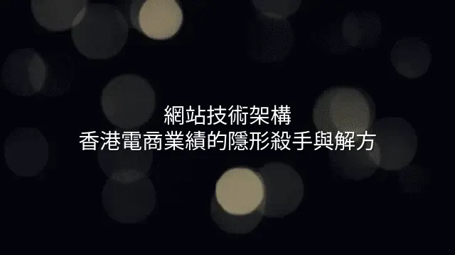 網站技術架構：香港電商業績的隱形殺手與解方