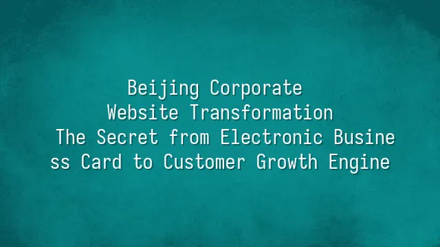 Beijing Corporate Website Transformation: The Secret from Electronic Business Card to Customer Growth Engine