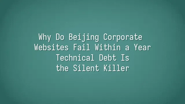Why Do Beijing Corporate Websites Fail Within a Year? Technical Debt Is the Silent Killer