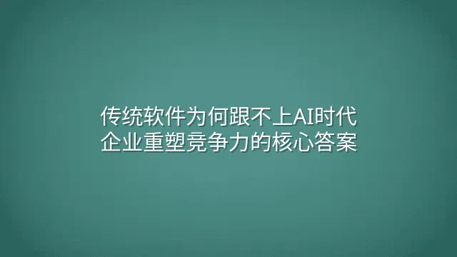 传统软件为何跟不上AI时代？企业重塑竞争力的核心答案