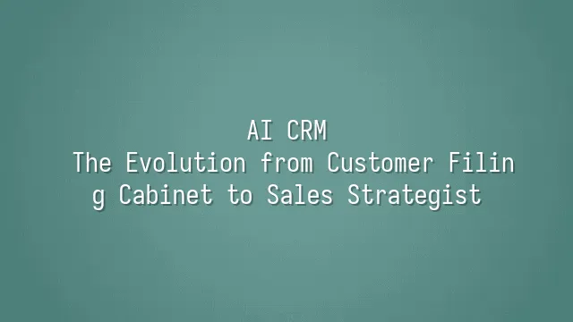 AI CRM: The Evolution from Customer Filing Cabinet to Sales Strategist