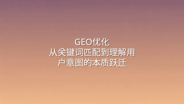 GEO优化：从关键词匹配到理解用户意图的本质跃迁