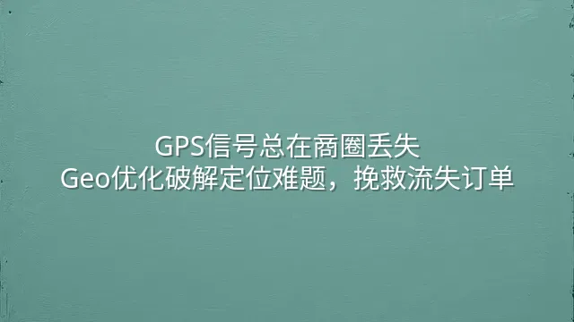 GPS信号总在商圈丢失？Geo优化破解定位难题，挽救流失订单