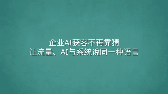 企业AI获客不再靠猜：让流量、AI与系统说同一种语言