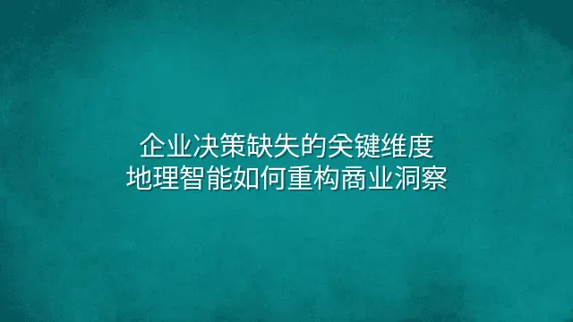 企业决策缺失的关键维度：地理智能如何重构商业洞察