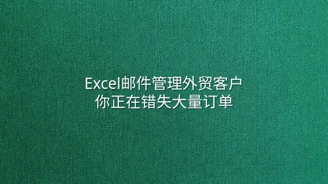 Excel邮件管理外贸客户？你正在错失大量订单